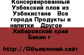 Консервированный Узбекский плов из Узбекистана - Все города Продукты и напитки » Другое   . Хабаровский край,Бикин г.